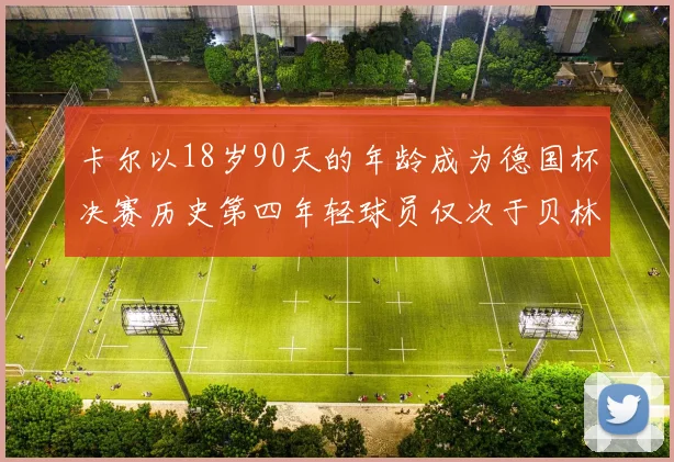 卡尔以18岁90天的年龄成为德国杯决赛历史第四年轻球员仅次于贝林等人