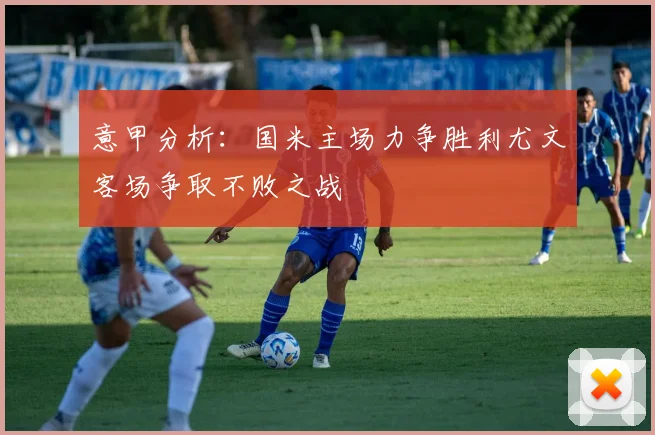 意甲分析：国米主场力争胜利尤文客场争取不败之战