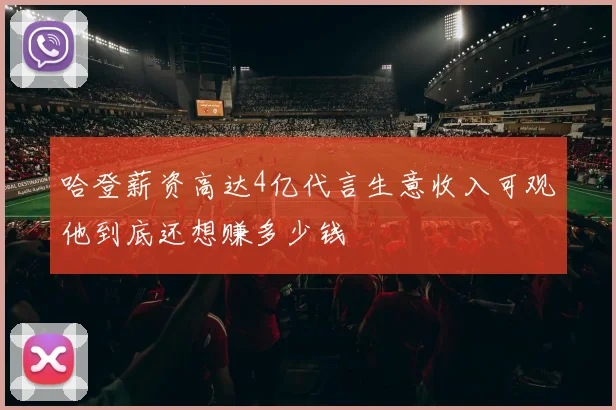 哈登薪资高达4亿代言生意收入可观他到底还想赚多少钱