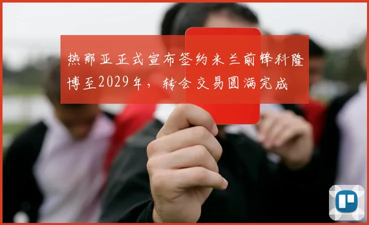 热那亚正式宣布签约米兰前锋科隆博至2029年,转会交易圆满完成