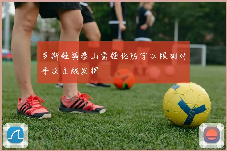 罗斯强调泰山需强化防守以限制对手攻击线发挥