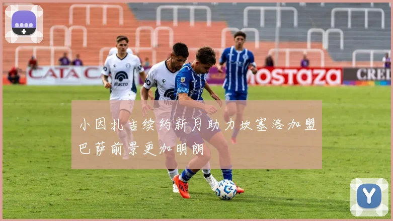 小因扎吉续约新月助力坎塞洛加盟巴萨前景更加明朗