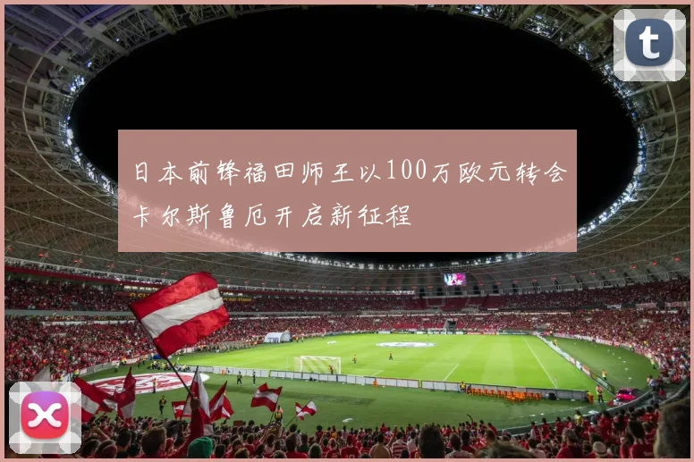 日本前锋福田师王以100万欧元转会卡尔斯鲁厄开启新征程