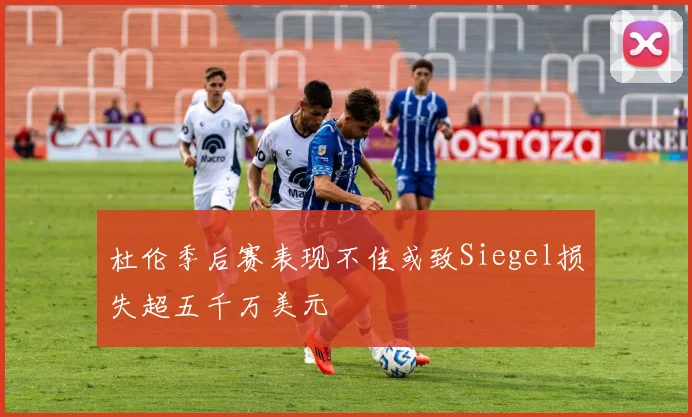 杜伦季后赛表现不佳或致Siegel损失超五千万美元