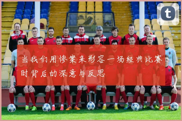 当我们用惨案来形容一场经典比赛时背后的深意与反思