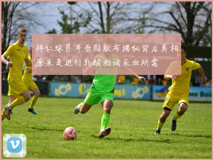 拜仁球员耳垂贴胶布揭秘背后真相原来是进行乳酸测试采血所需