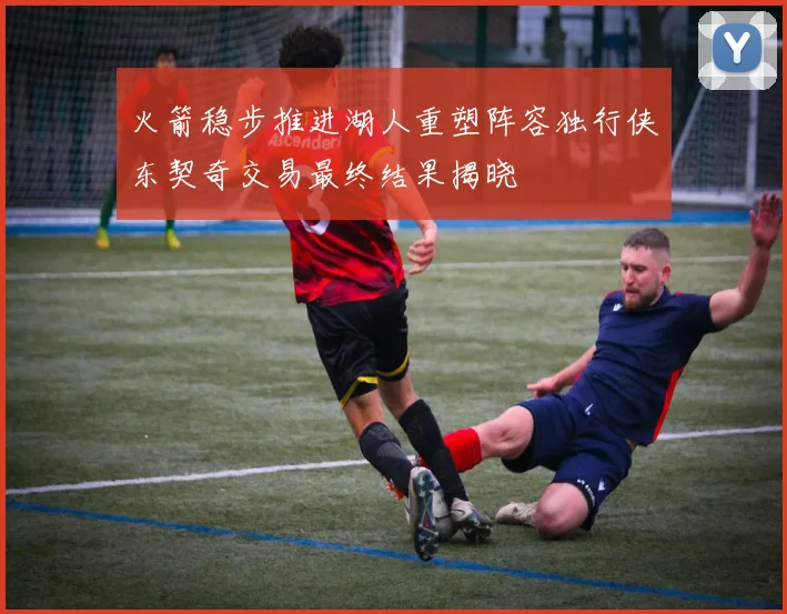 火箭稳步推进湖人重塑阵容独行侠东契奇交易最终结果揭晓