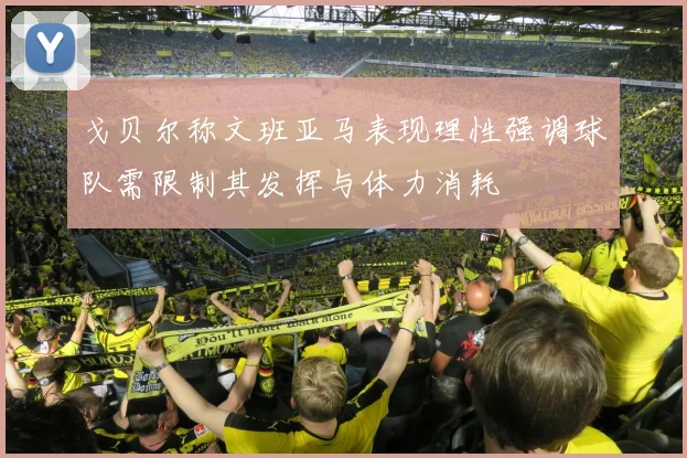 戈贝尔称文班亚马表现理性强调球队需限制其发挥与体力消耗