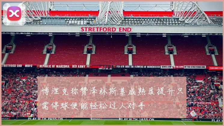 博涅克称赞泽林斯基成熟度提升只需停球便能轻松过人对手